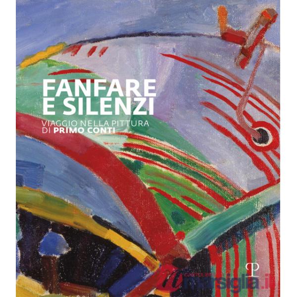 Fanfara e silenzi. Viaggio nella pittura di Primo Conti attraverso il Novecento. Ediz. illustrata