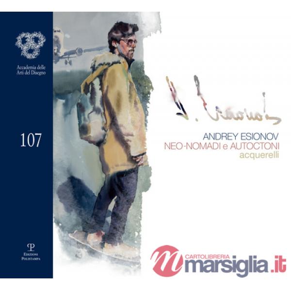Andrey Esionov. Neo-nomadi e autoctoni. Acquerelli. Catalogo della mostra (Firenze, 5 marzo-28 aprile 2019). Ediz. illustrata