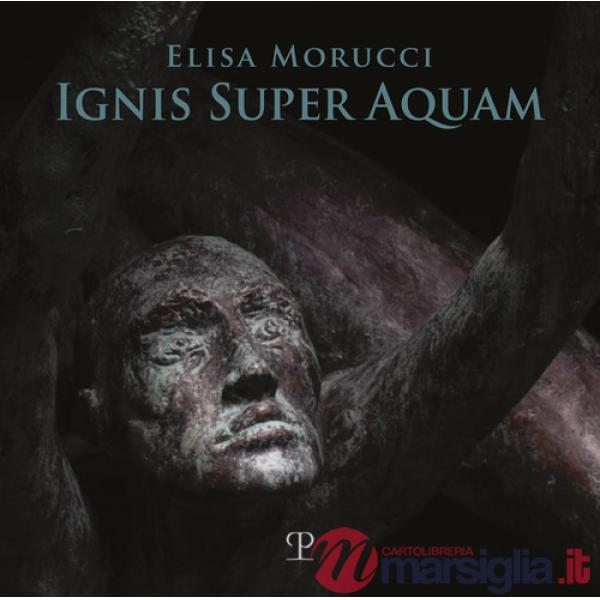 Elisa Morucci. Ignis super aquam. Ediz. italiana e inglese
