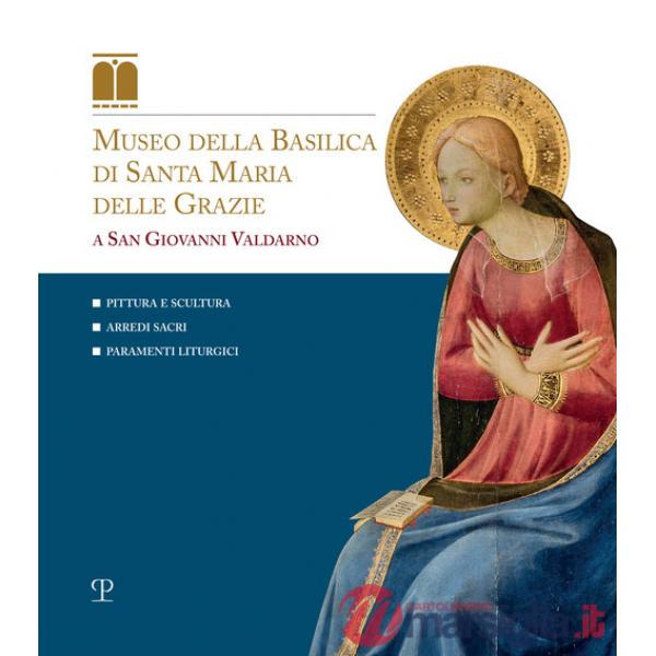 Museo della basilica di Santa Maria delle grazie a San Giovanni Valdarno. Pittura e scultura, arredi sacri, paramenti liturgici