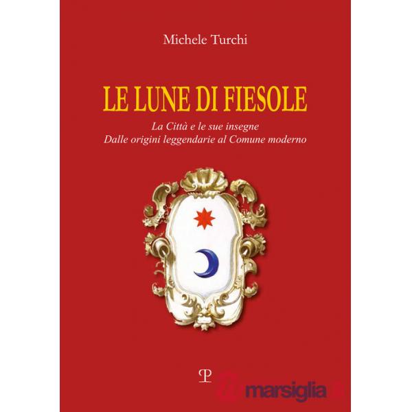 Lune di Fiesole. La città e le sue insegne. Dalle origini leggendarie al comune moderno (Le)