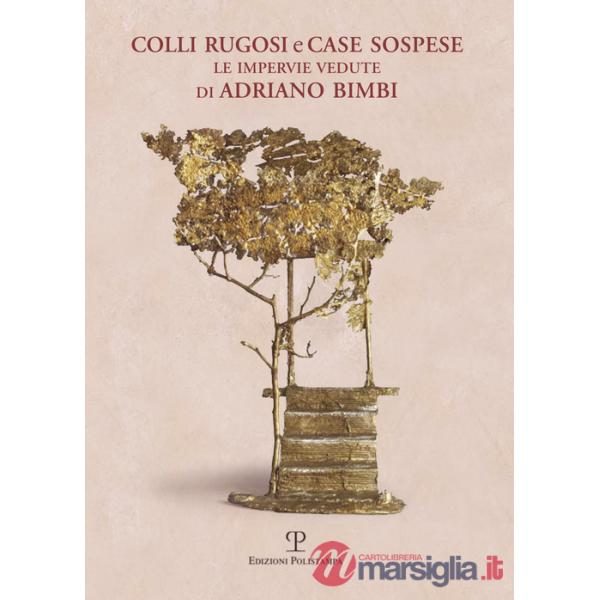 Colli rugosi e case sospese. Le impervie vedute di Adriano Bimbi. Ediz. illustrata