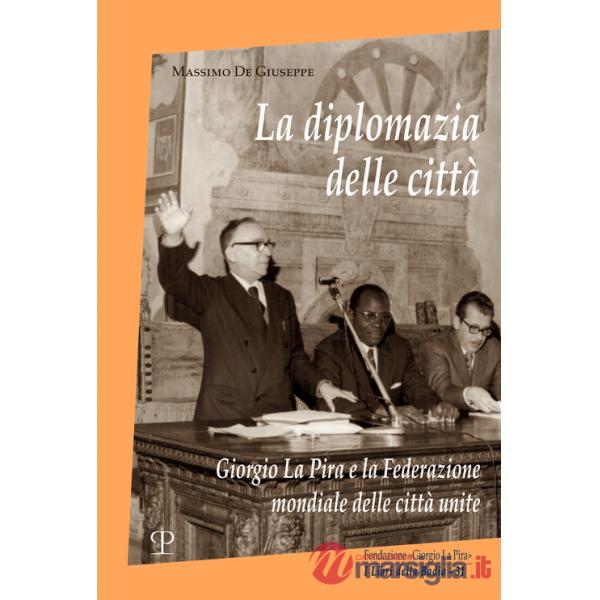 Diplomazia delle città. Giorgio La Pira e la Federazione mondiale delle città unite (La)