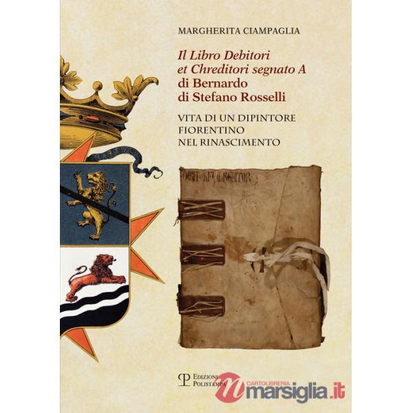 «Libro debitori et chreditori segnato A» di Bernardo di Stefano Rosselli. Vita di un dipintore fiorentino nel Rinascimento (Il)