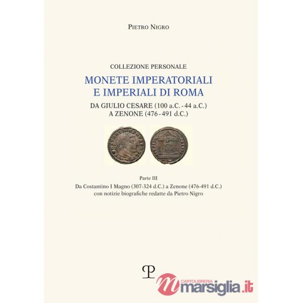 Monete imperatoriali e imperiali di Roma. Da Giulio Cesare (100 a.C.-44 a.C.) a Zenone ( 476-491 d.C.). Vol. 3: Da Costantino I 