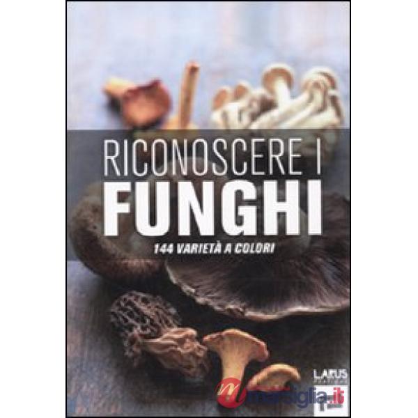 Riconoscere i funghi. 144 varietà a colori