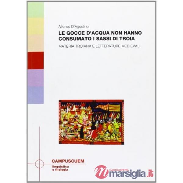 Gocce d'acqua non hanno consumato i sassi di Troia. Materia troinana e letterature medievali (Le)