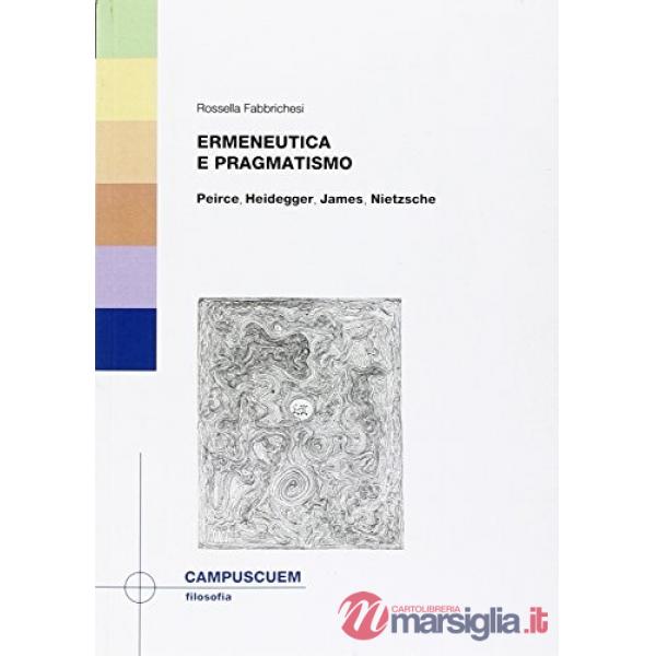 Ermeneutica e pragmatismo. Peirce, Heidegger, James, Nietzsche
