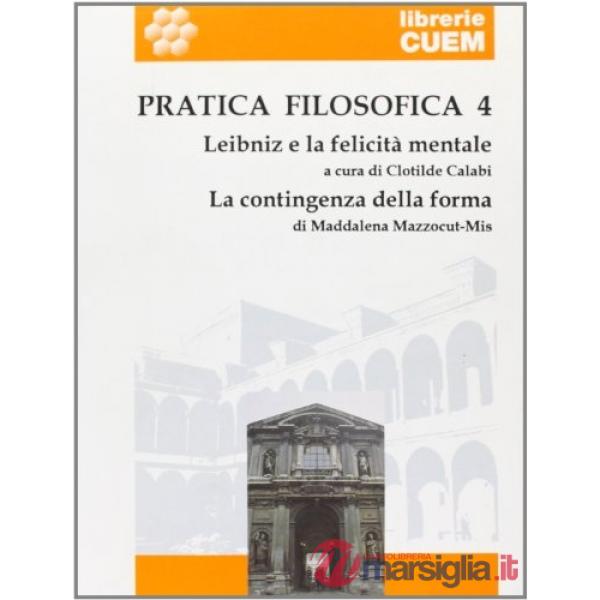 Pratica filosofica. Vol. 4: Leibniz e la felicità mentale. La contingenza della forma