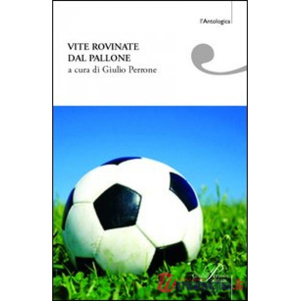 Vite rovinate dal pallone. Storie di tifo e ordinaria follia