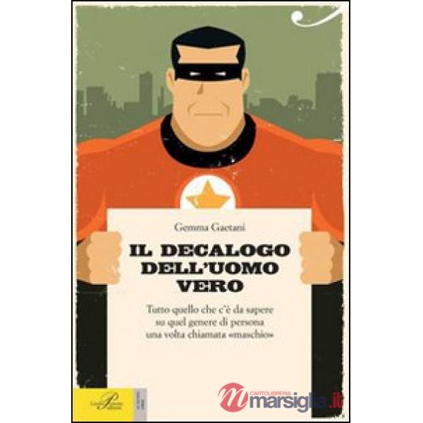 Decalogo dell'uomo vero. Tutto quello che c'è da sapere su quel genere di persona una volta chiamato «maschio» (Il)