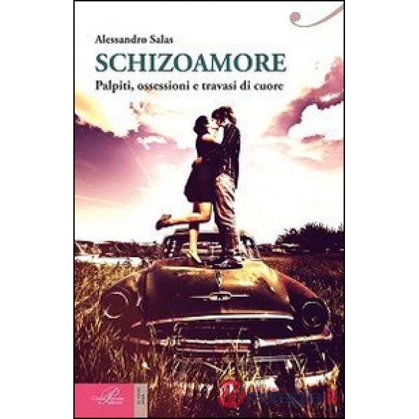 Schizoamore. Palpiti, ossessioni e travasi di cuore