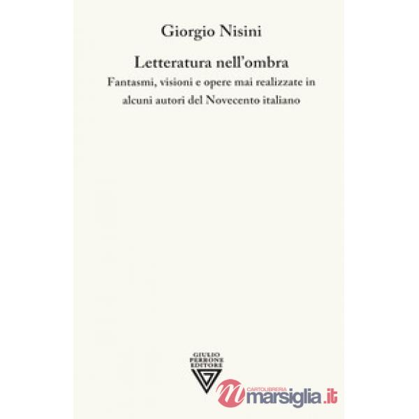 Letteratura nell'ombra. Fantasmi, visioni e opere mai realizzate in alcuni autori del Novecento italiano