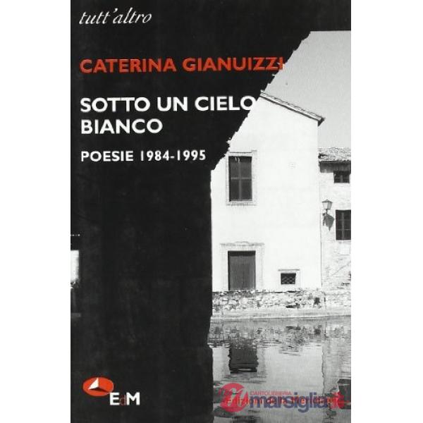 Sotto un cielo bianco. Poesie (1984-1995)