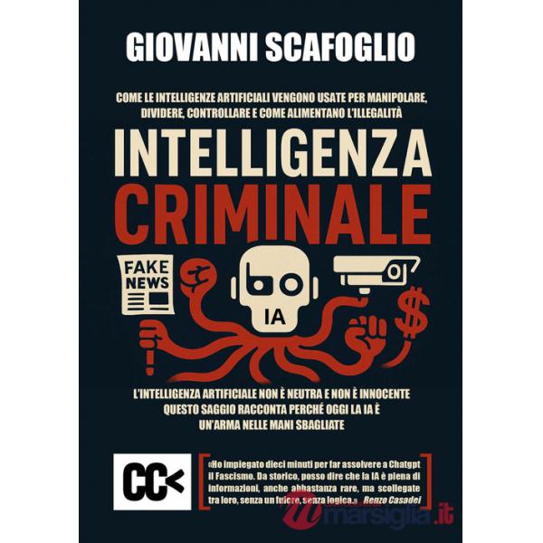 Intelligenza criminale. The dark side of IA. Come le intelligenze artificiali vengono usate per manipolare, dividere, controllar
