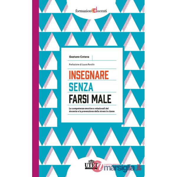 Insegnare senza farsi male. Le competenze emotive e relazionali del docente e la prevenzione dello stress in classe