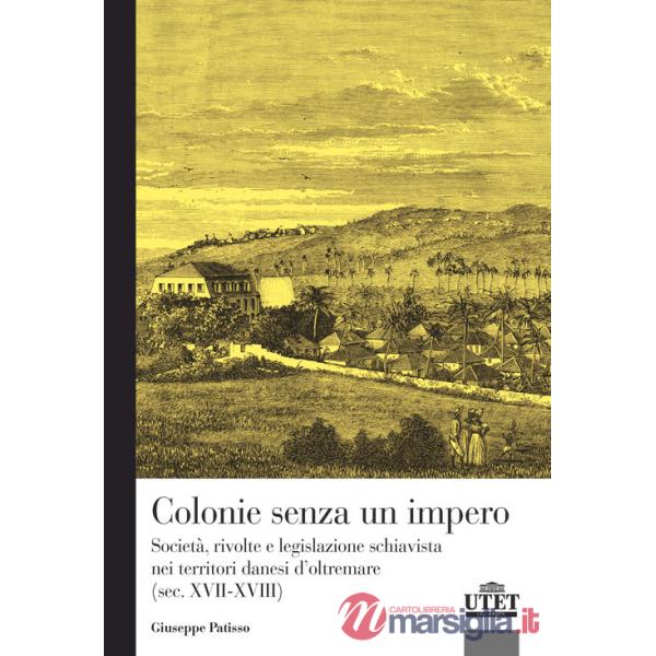 Colonie senza un impero. Società, rivolte e legislazione schiavista nei territori danesi d'oltremare (sec. XVII-XVIII)
