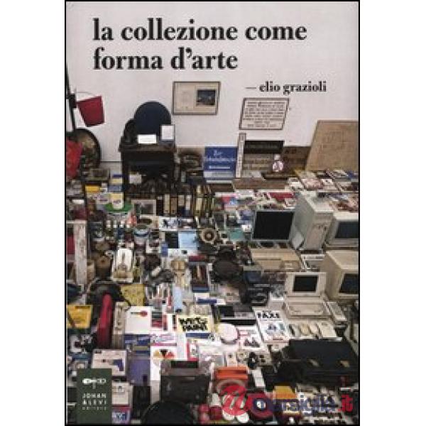 Collezione come forma d'arte. Ediz. illustrata (La)