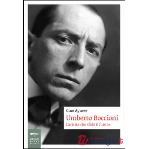 Umberto Boccioni. L'artista che sfidò il futuro