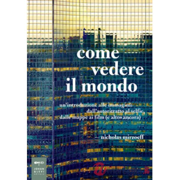 Come vedere il mondo. Un'introduzione alle immagini: dall'autoritratto al selfie, dalle mappe ai film (e altro ancora)