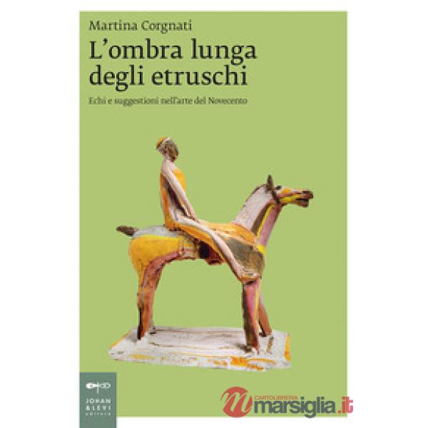 Ombra lunga degli etruschi. Echi e suggestioni nell'arte del Novecento (L')