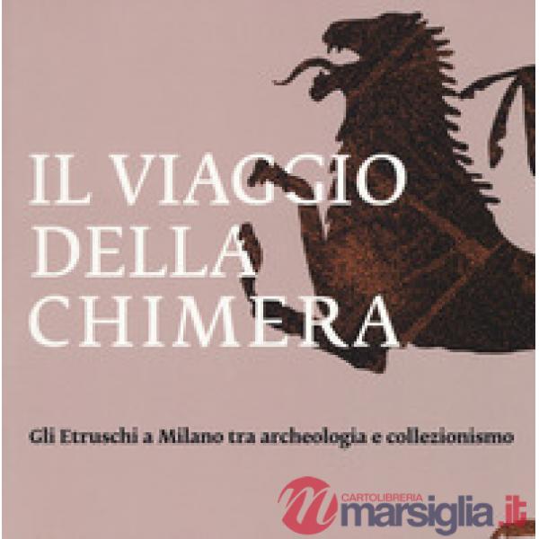 Viaggio della chimera. Gli Etruschi a Milano tra archeologia e collezionismo. Catalogo della mostra (Milano, 12 dicembre 2018-12