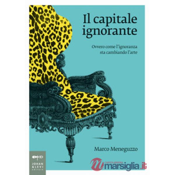 Capitale ignorante. Ovvero come l'ignoranza sta cambiando l'arte (Il)