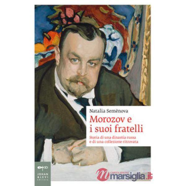 Morozov e i suoi fratelli. Storia di una dinastia russa e di una collezione ritrovata