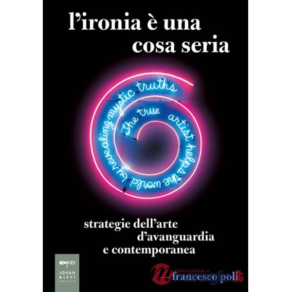 Ironia è una cosa seria. Strategie dell'arte d'avanguardia e contemporanea (L')