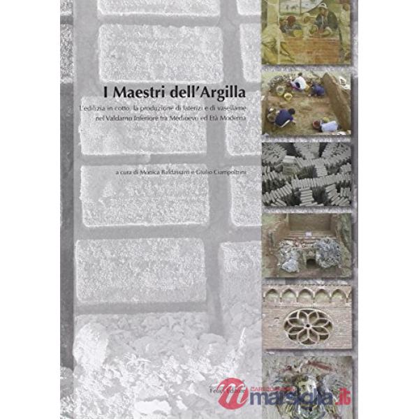 Maestri dell'argilla. L'edilizia in cotto, la produzione di laterizi e di vasellame nel Valdarno inferiore tra Medioevo ed età m