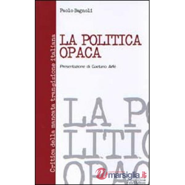 Politica opaca. Critica della mancata transizione italiana (La)
