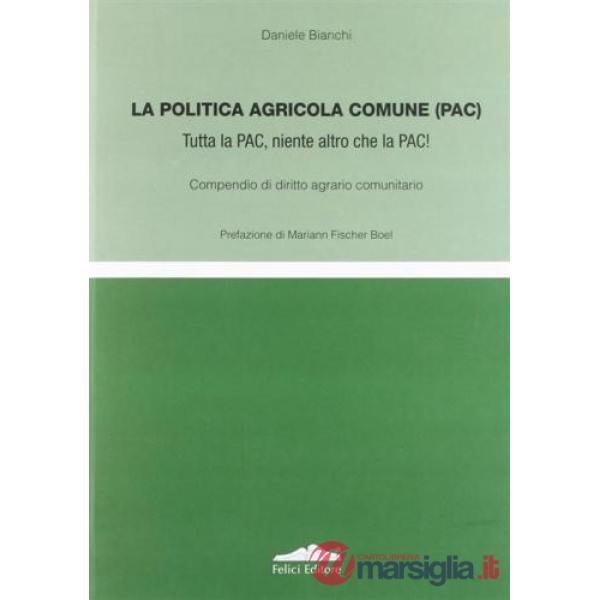 Politica agricola comune (PAC). Tutta la PAC, niente altro che la PAC! Compendio di diritto agrario comunitario (La)