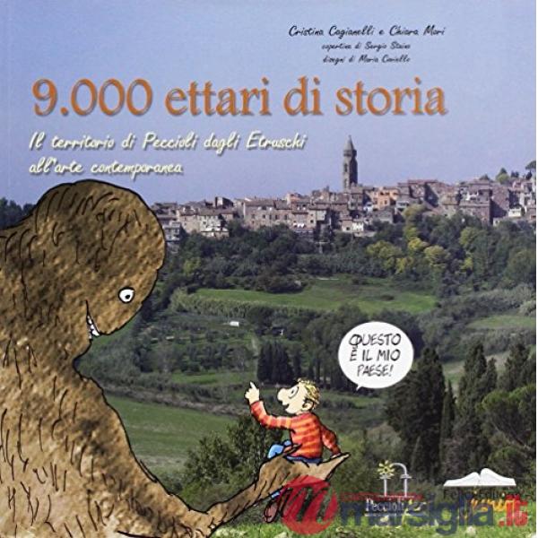 Novemila ettari di storia. Il territorio di Peccioli dagli etruschi all'arte contemporanea. Ediz. illustrata