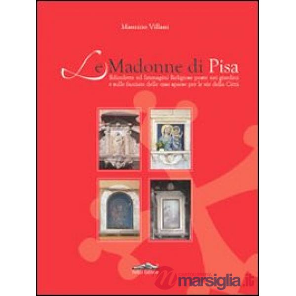 Madonne di Pisa. Edicolette ed immagini religiose poste nei giardini e sulle facciate delle case sparse per le vie della città (