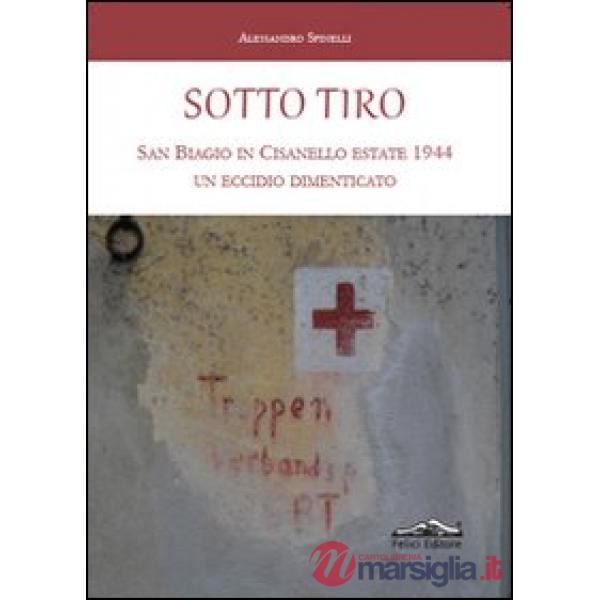 Sotto tiro. San Biagio in Cisanello estate 1944. Un eccidio dimenticato