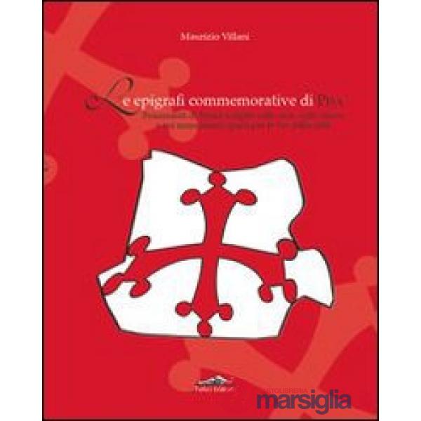 Epigrafi commemorative di Pisa. Frammenti di storia scolpiti sulle case, sulle chiese e sui monumenti sparsi per le vie della ci