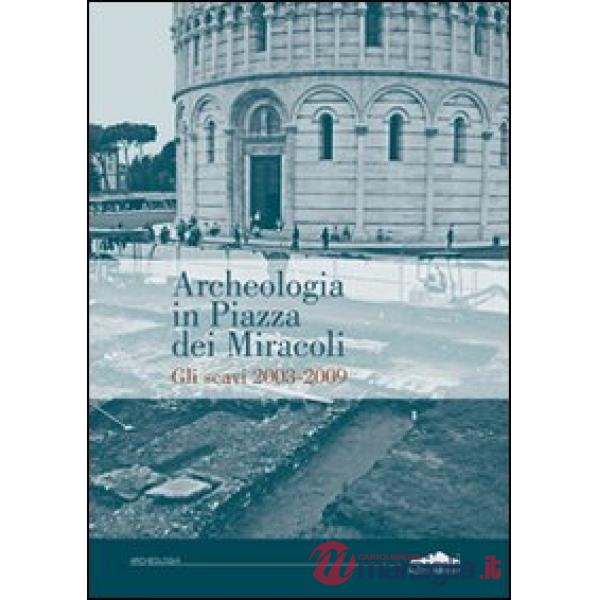 Archeologia in piazza dei Miracoli. Gli scavi 2033-2009