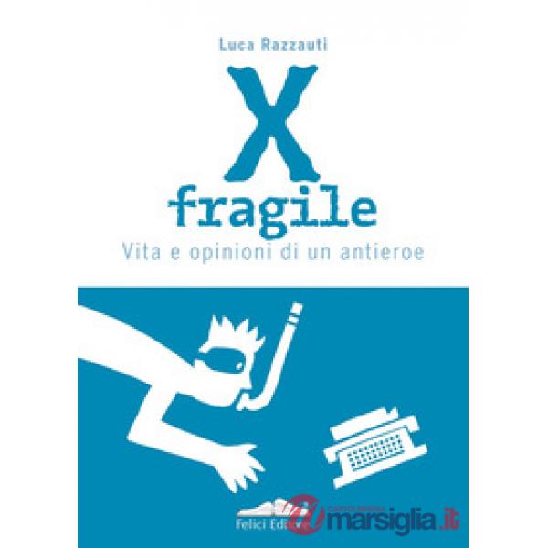 X fragile. Vita e opinioni di un antieroe