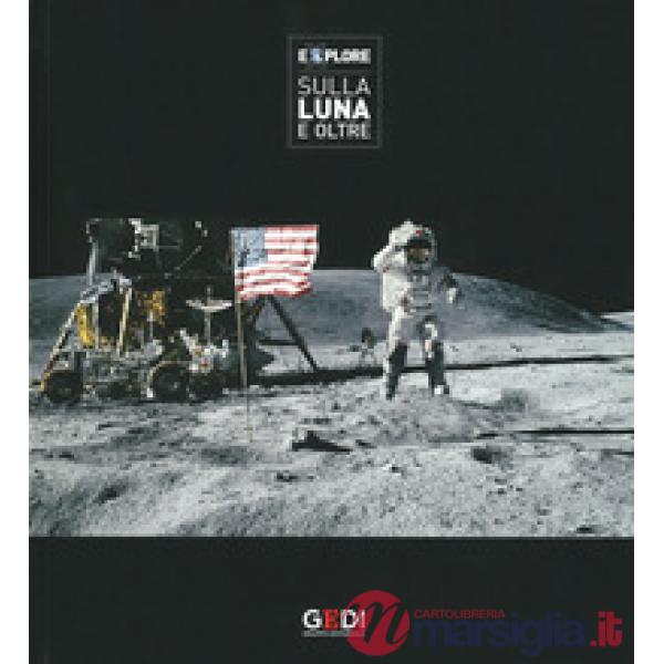 Explore. Sulla Luna e oltre. Catalogo della mostra (Pisa, 22 Marzo-21 Luglio 2019). Ediz. illustrata
