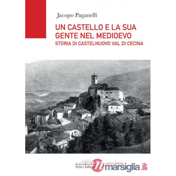 Castello e la sua gente nel Medioevo. Storia di Castelnuovo val di Cecina (Un)