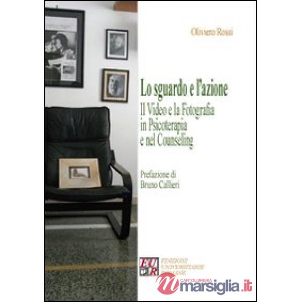 Lo sguardo e l'azione. Il video e la fotografia in psicoterapia e nel counseling