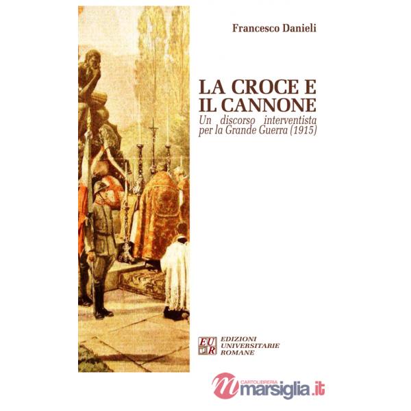 Croce e il cannone. Un discorso interventista per la Grande Guerra (1915) (La)