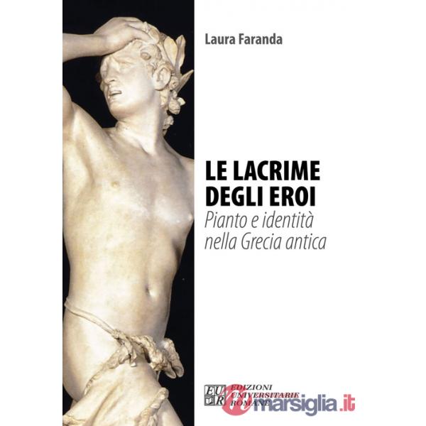 Lacrime degli eroi. Pianto e identità nella Grecia antica (Le)