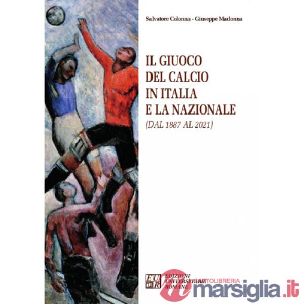 Giuoco del calcio in Italia e la Nazionale (dal 1887 al 2021) (Il)