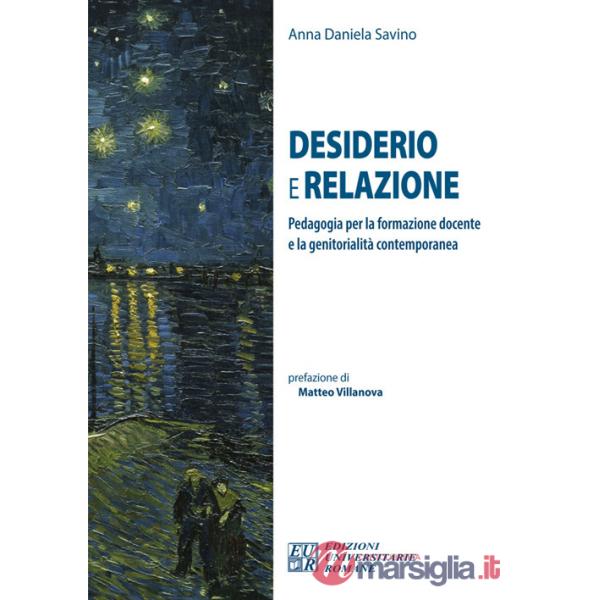 Desiderio e relazione. Pedagogia per la formazione docente e la genitorialità contemporanea. Ediz. integrale