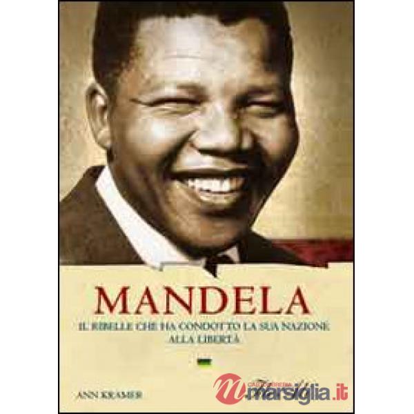 Mandela. Il ribelle che ha condotto la sua nazione alla libertà