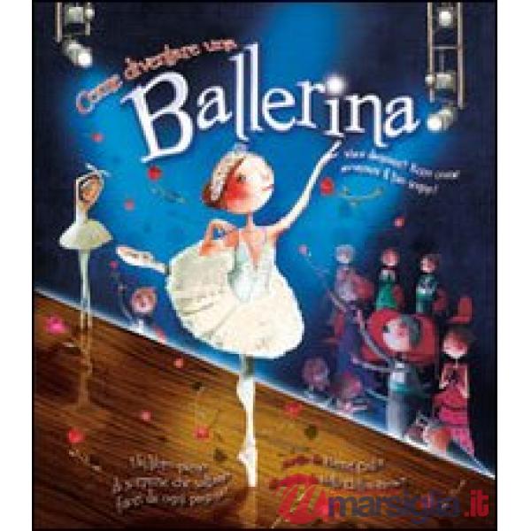Come diventare una ballerina. Ediz. illustrata