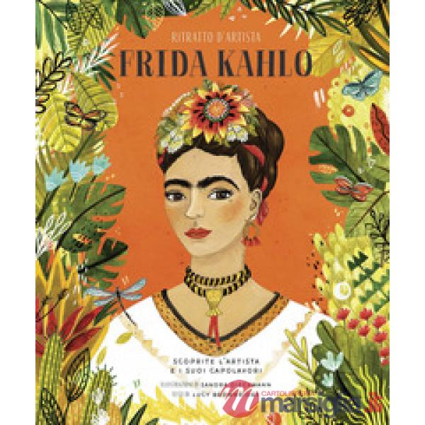 Frida Kahlo. Ritratto d'artista. Scoprite l'artista e i suoi capolavori. Ediz. a colori