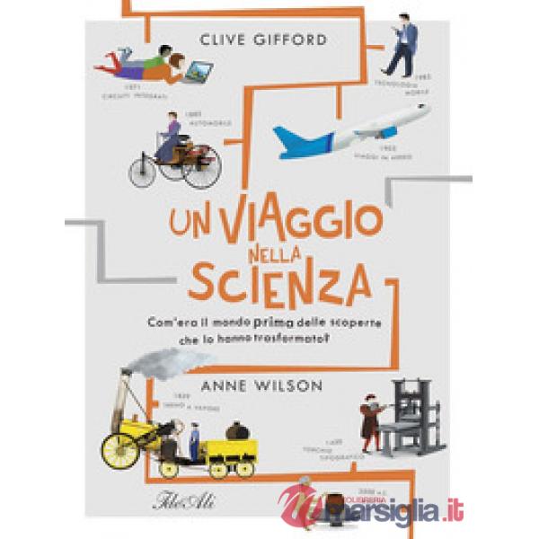 Viaggio nella scienza. Com'era la vita prima delle scoperte che hanno trasformato il mondo? Ediz. a colori (Un)