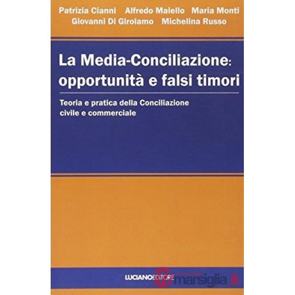 Media-conciliazione: opportunità e falsi timori. Teoria e pratica della conciliazione civile e commerciale (La)